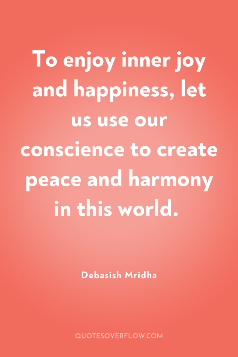 To enjoy inner joy and happiness, let us use our...