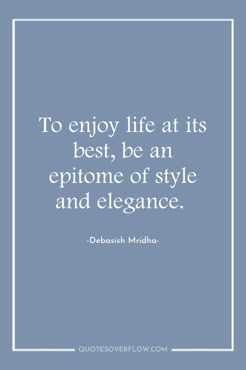 To enjoy life at its best, be an epitome of...