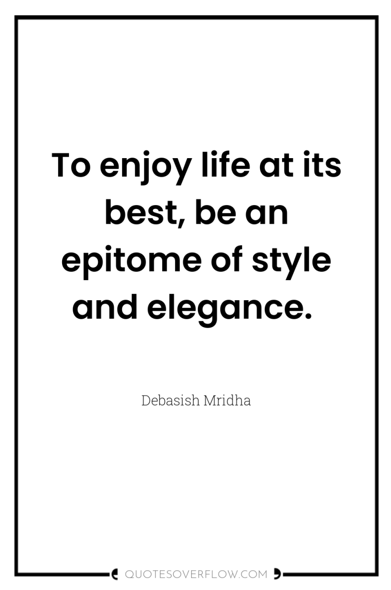 To enjoy life at its best, be an epitome of...