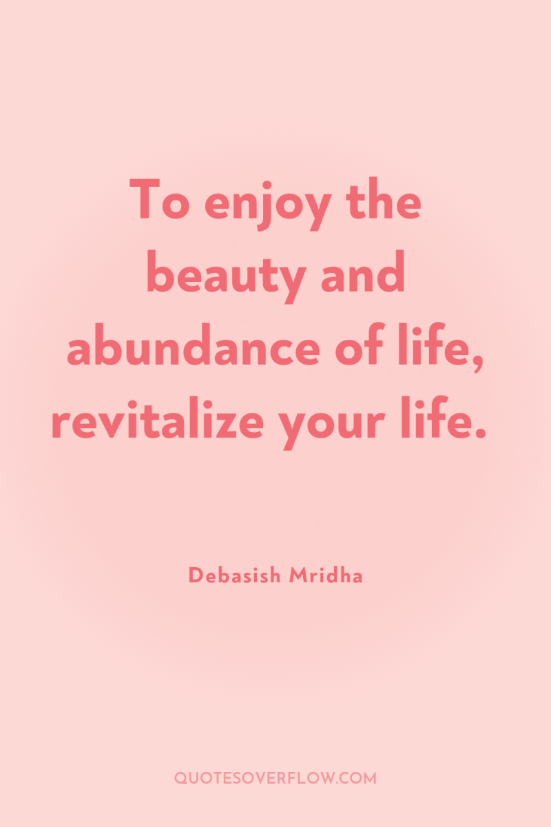 To enjoy the beauty and abundance of life, revitalize your...