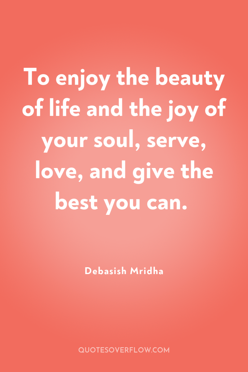 To enjoy the beauty of life and the joy of...