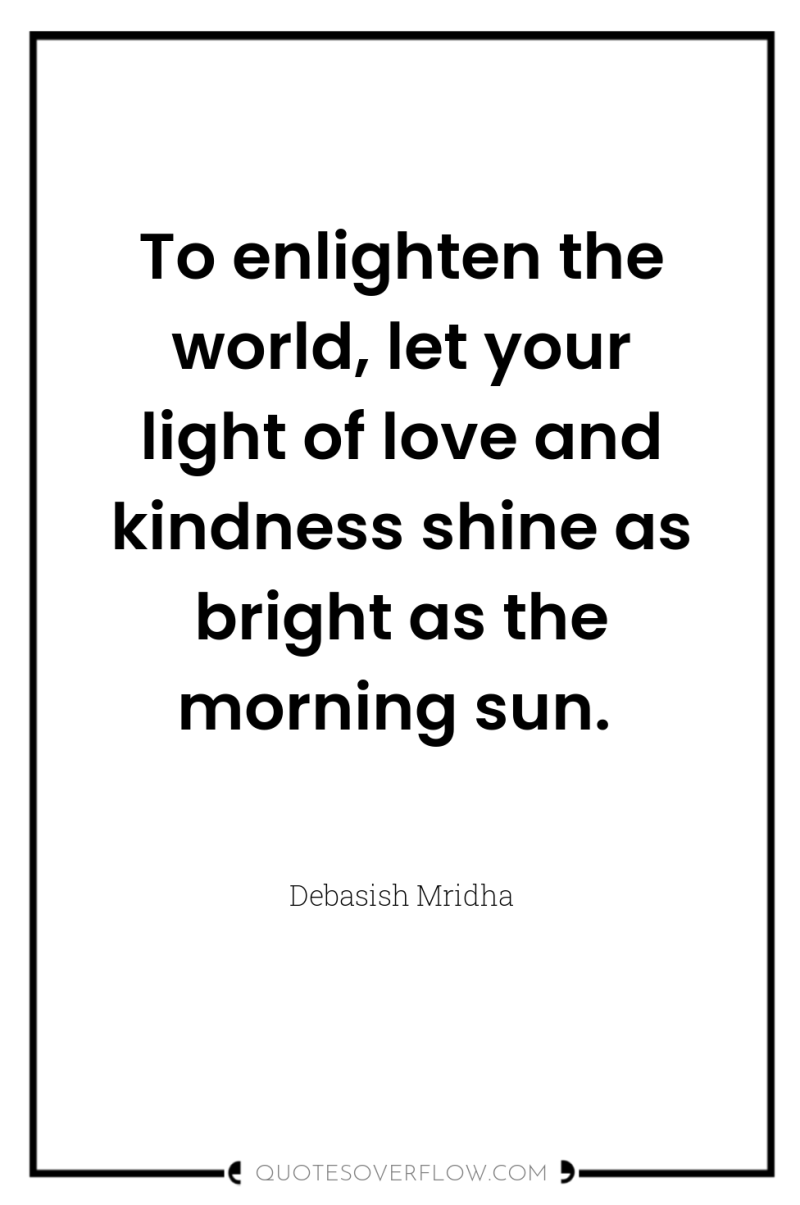 To enlighten the world, let your light of love and...
