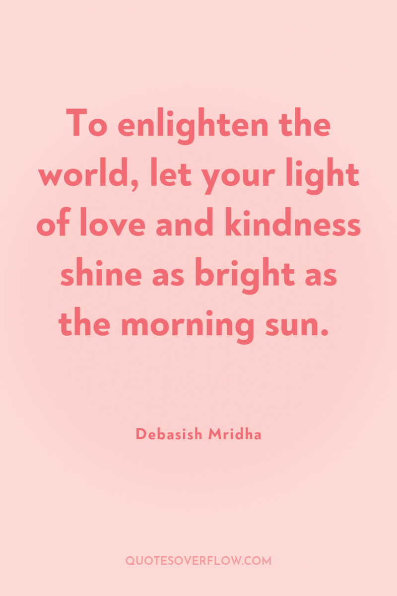 To enlighten the world, let your light of love and...