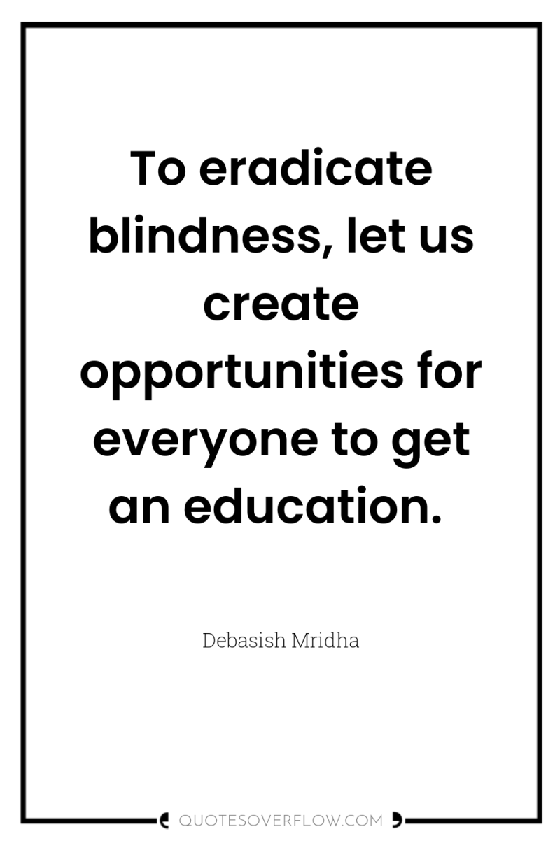 To eradicate blindness, let us create opportunities for everyone to...