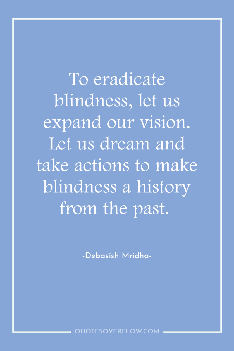 To eradicate blindness, let us expand our vision. Let us...
