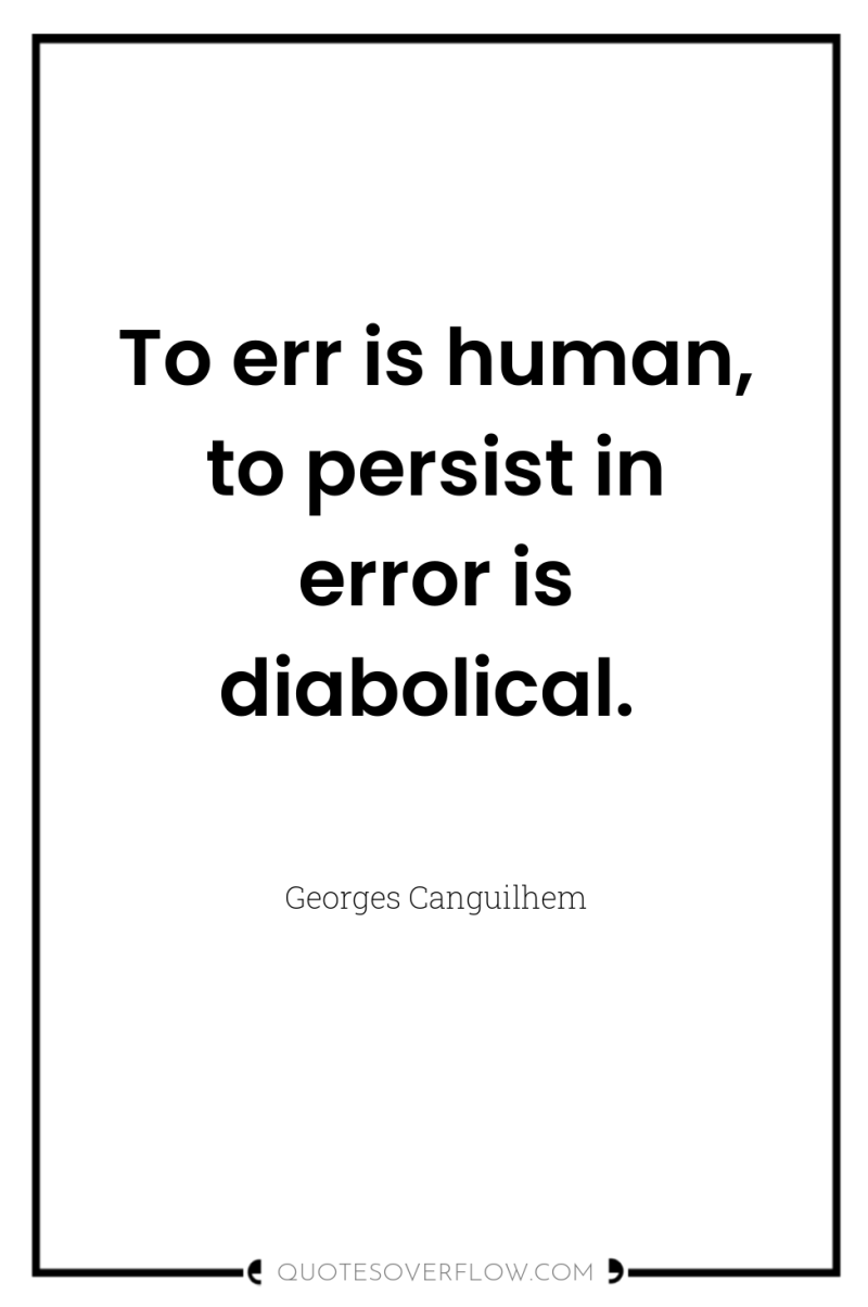 To err is human, to persist in error is diabolical. 