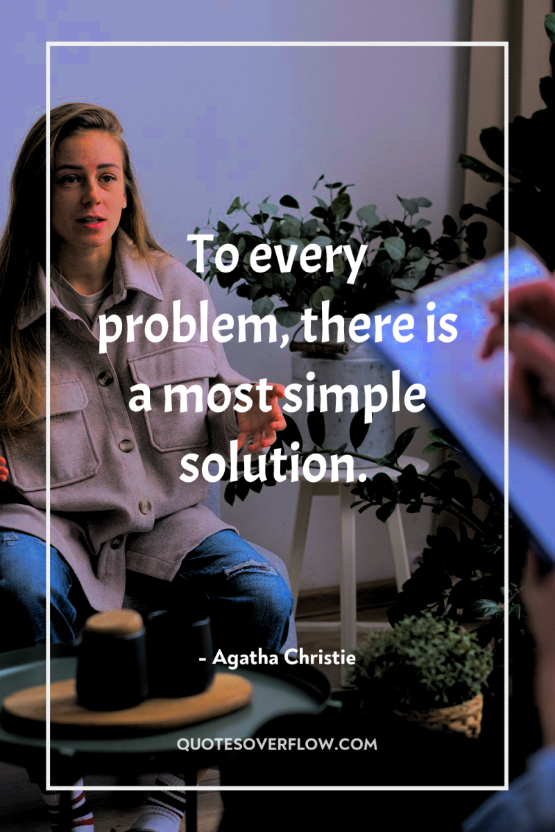 To every problem, there is a most simple solution. 
