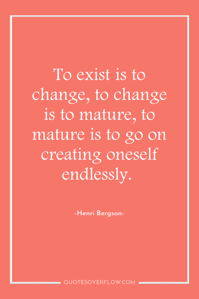 To exist is to change, to change is to mature,...