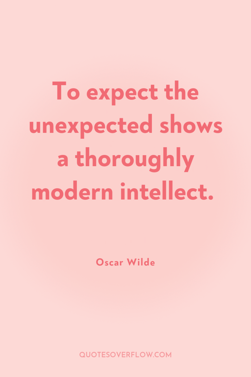 To expect the unexpected shows a thoroughly modern intellect. 