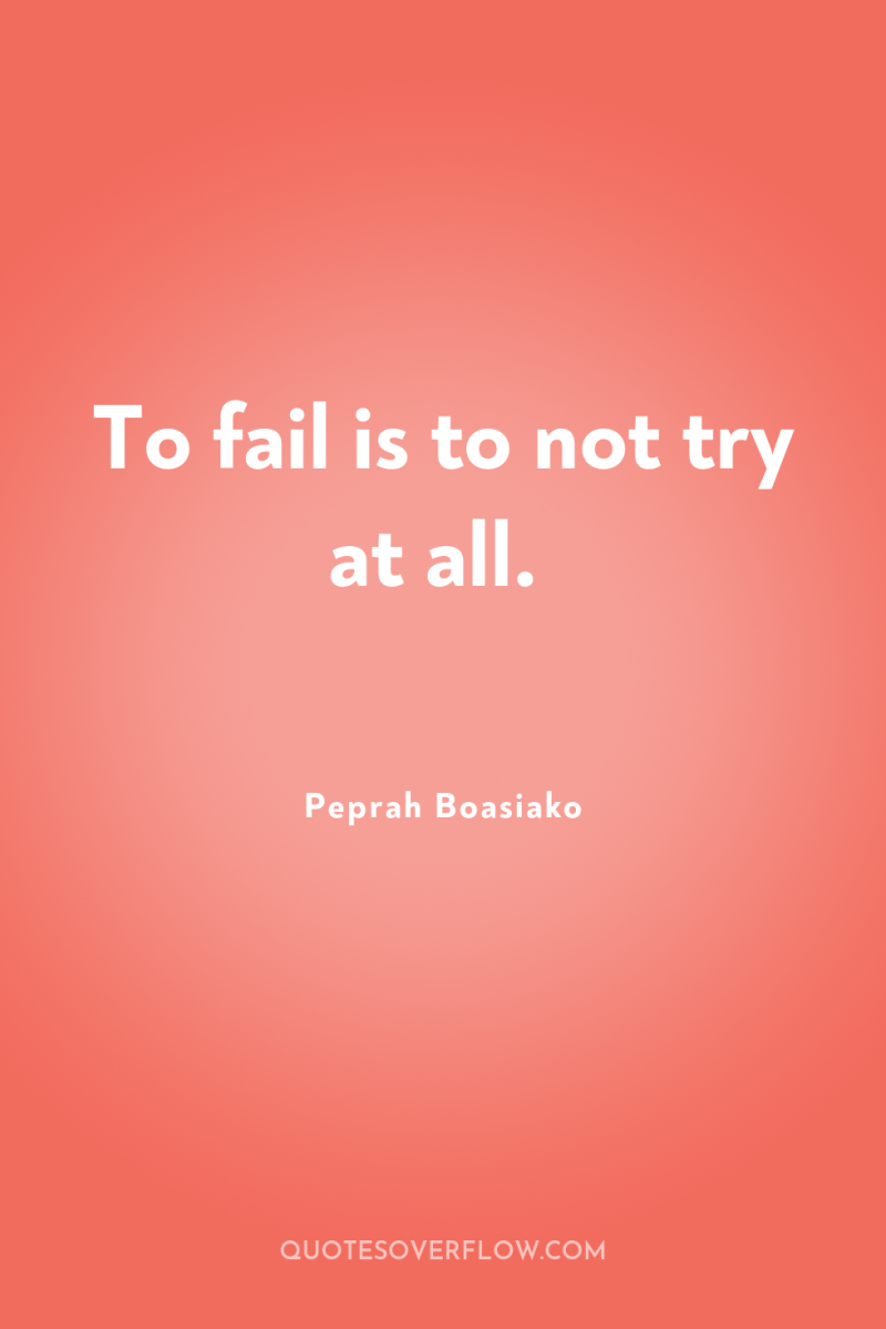 To fail is to not try at all. 