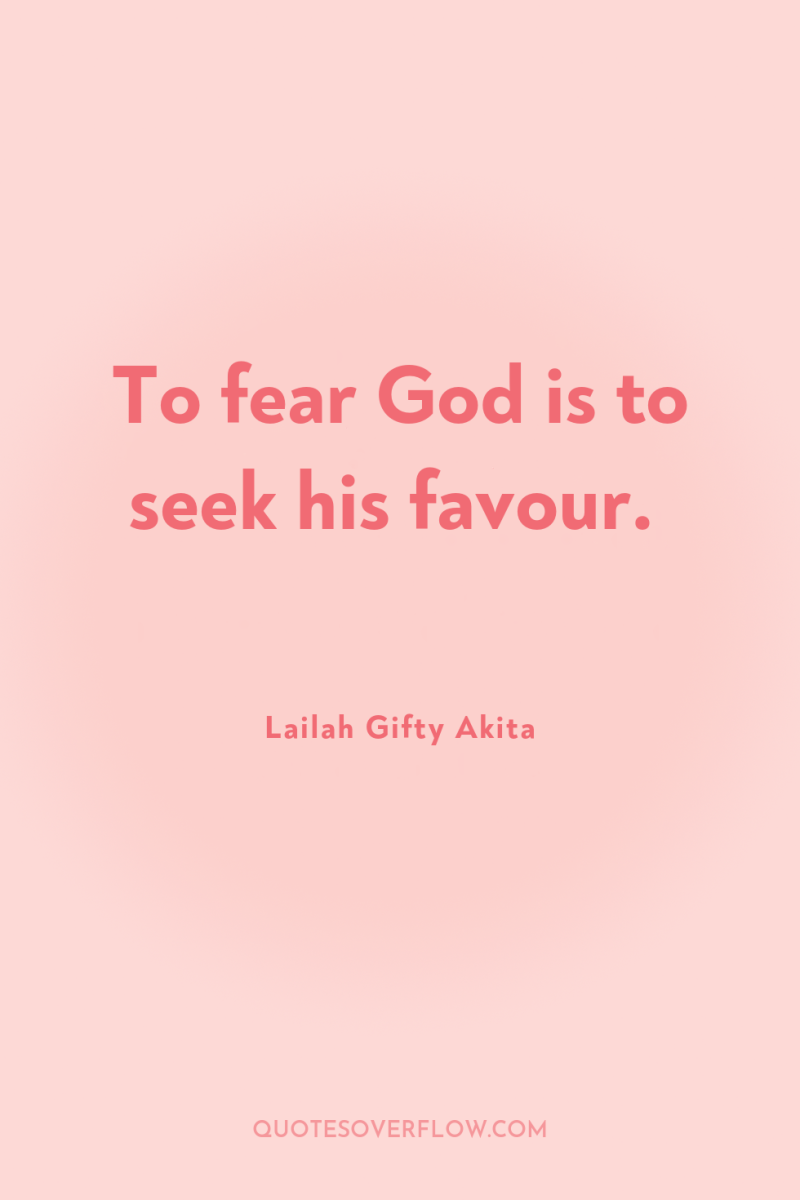 To fear God is to seek his favour. 