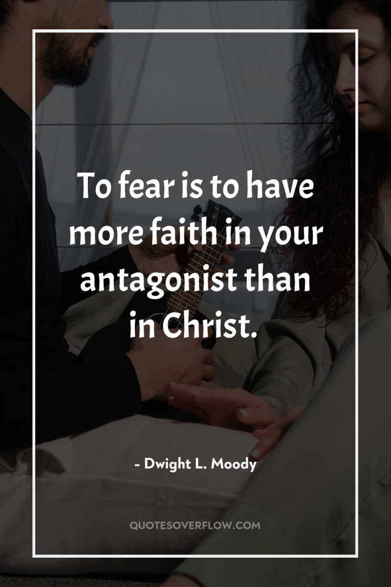To fear is to have more faith in your antagonist...