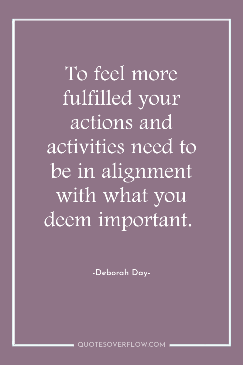 To feel more fulfilled your actions and activities need to...