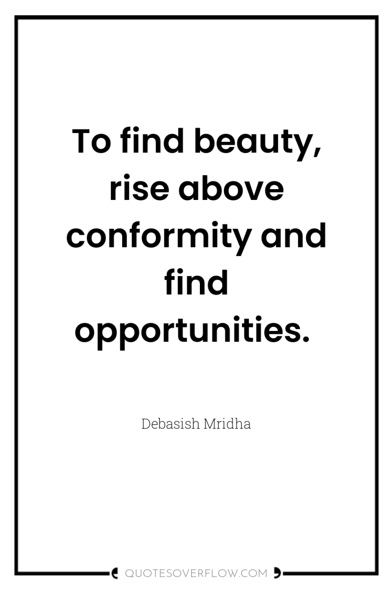 To find beauty, rise above conformity and find opportunities. 