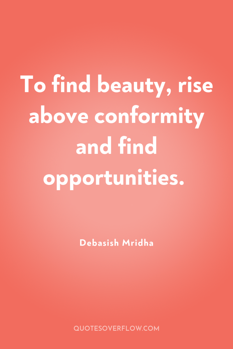 To find beauty, rise above conformity and find opportunities. 