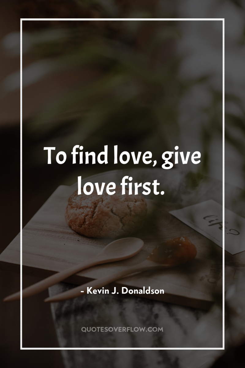 To find love, give love first. 