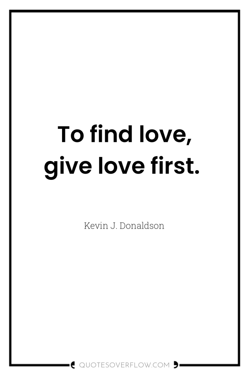 To find love, give love first. 