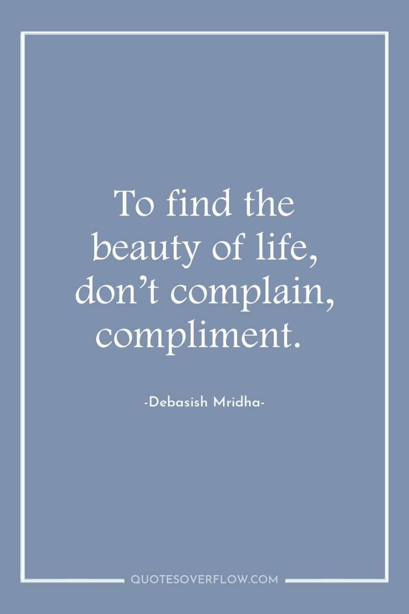 To find the beauty of life, don’t complain, compliment. 