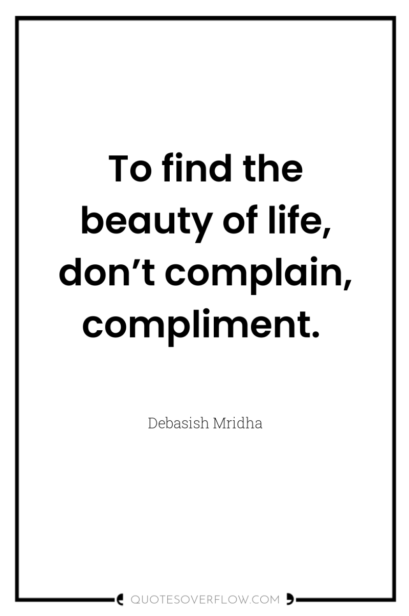 To find the beauty of life, don’t complain, compliment. 