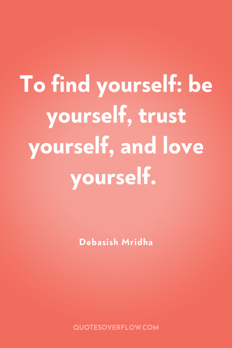 To find yourself: be yourself, trust yourself, and love yourself. 