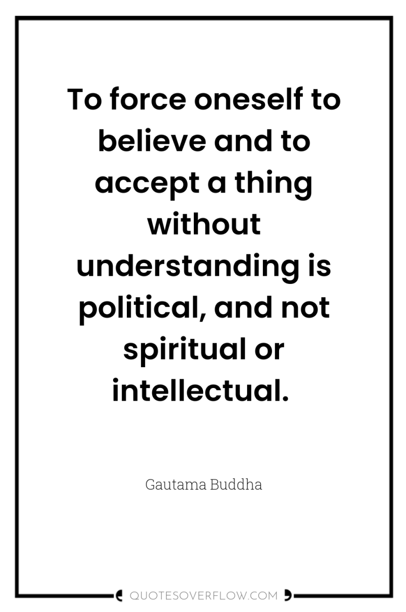 To force oneself to believe and to accept a thing...