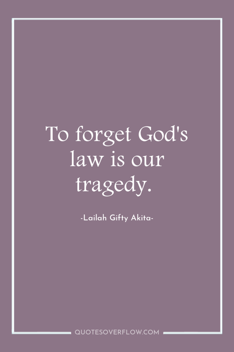 To forget God's law is our tragedy. 