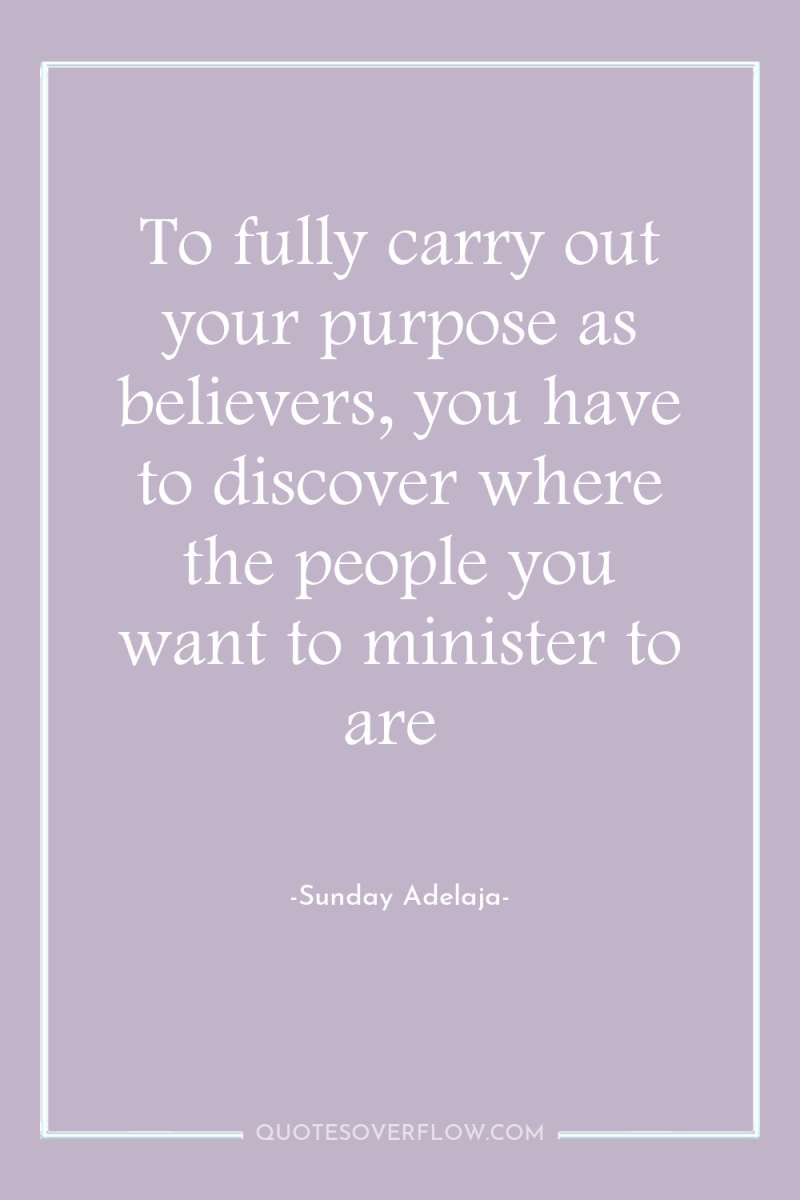To fully carry out your purpose as believers, you have...