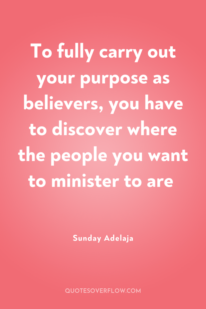 To fully carry out your purpose as believers, you have...