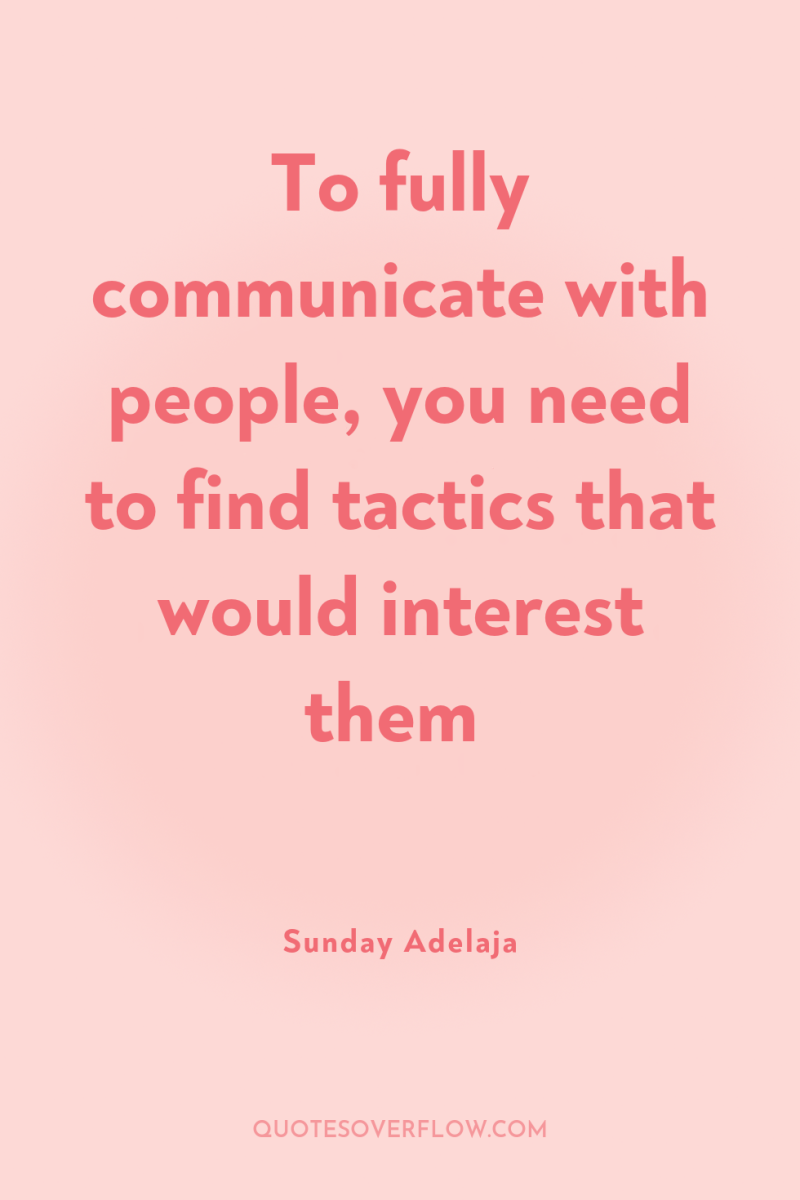 To fully communicate with people, you need to find tactics...