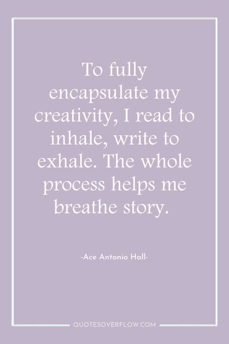 To fully encapsulate my creativity, I read to inhale, write...