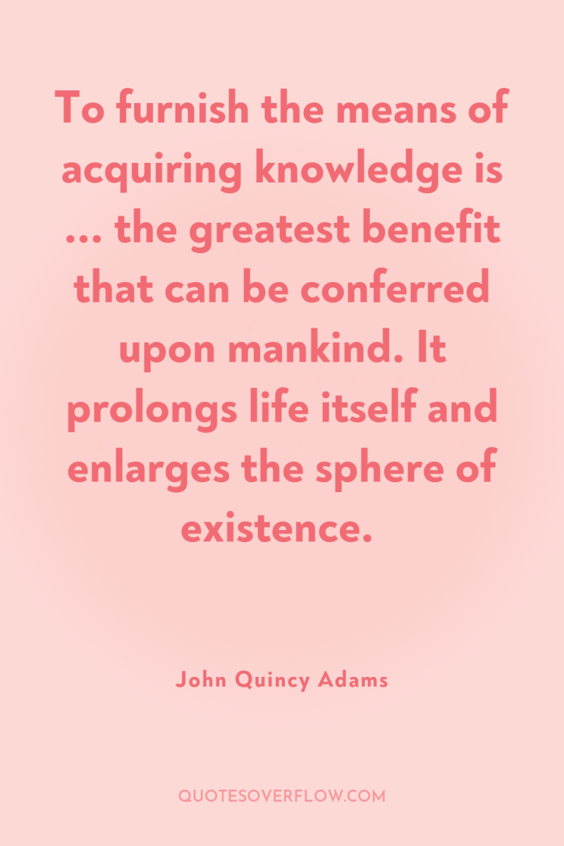 To furnish the means of acquiring knowledge is ... the...