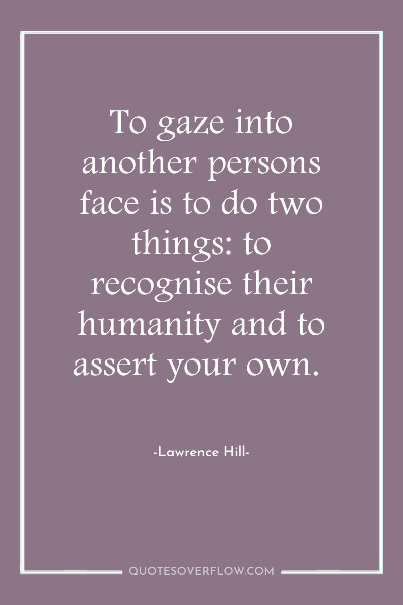 To gaze into another persons face is to do two...