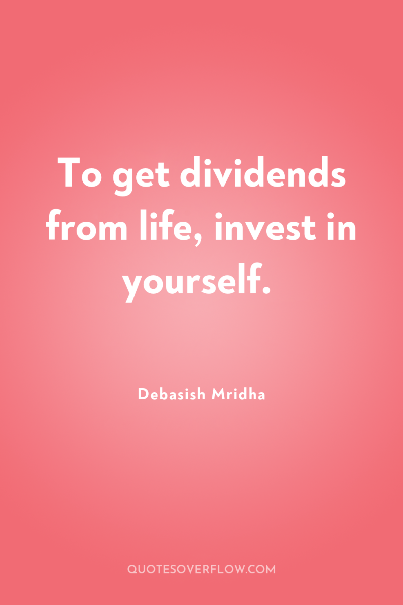 To get dividends from life, invest in yourself. 