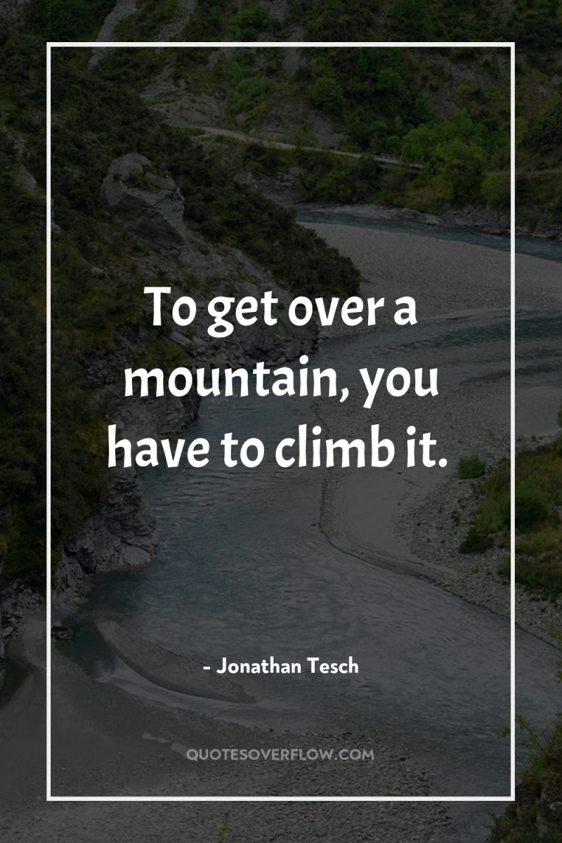 To get over a mountain, you have to climb it. 