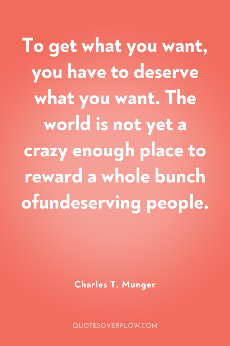 To get what you want, you have to deserve what...