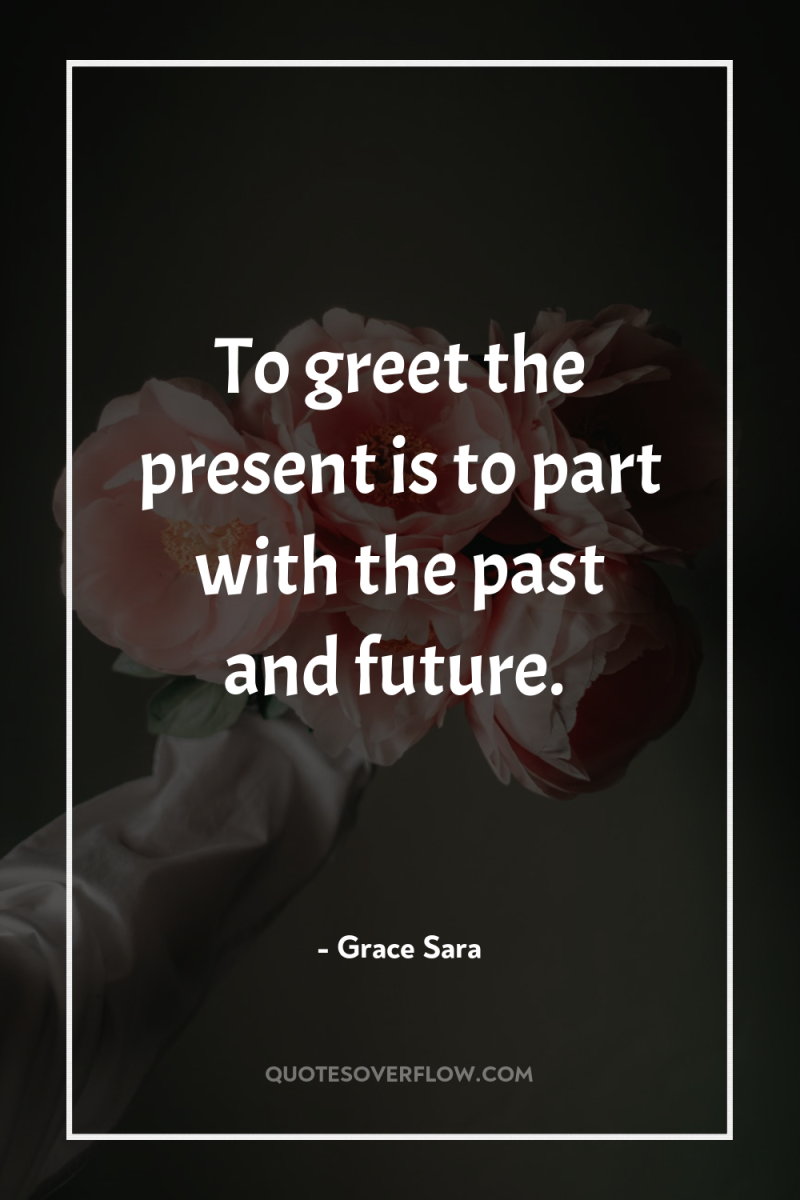 To greet the present is to part with the past...