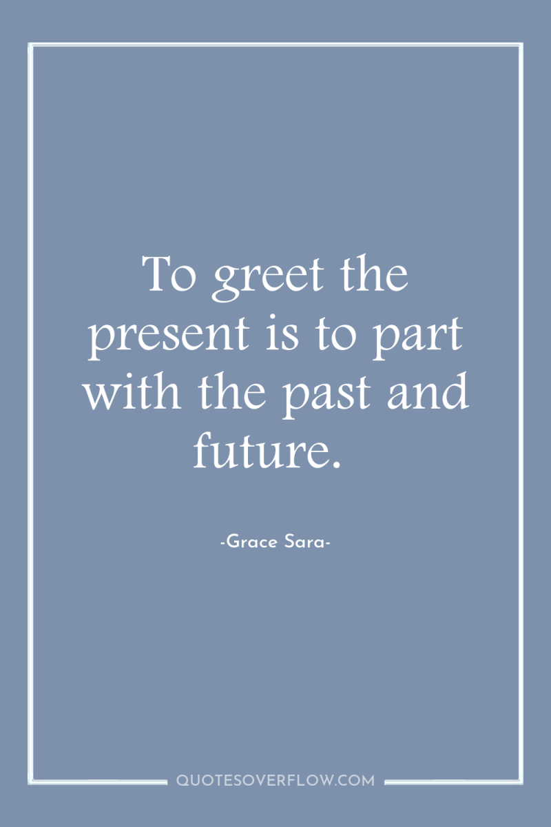 To greet the present is to part with the past...
