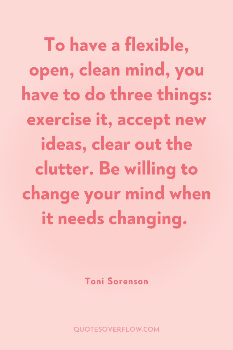 To have a flexible, open, clean mind, you have to...