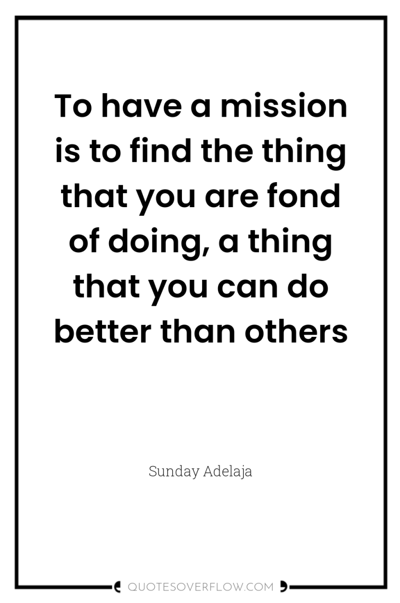 To have a mission is to find the thing that...