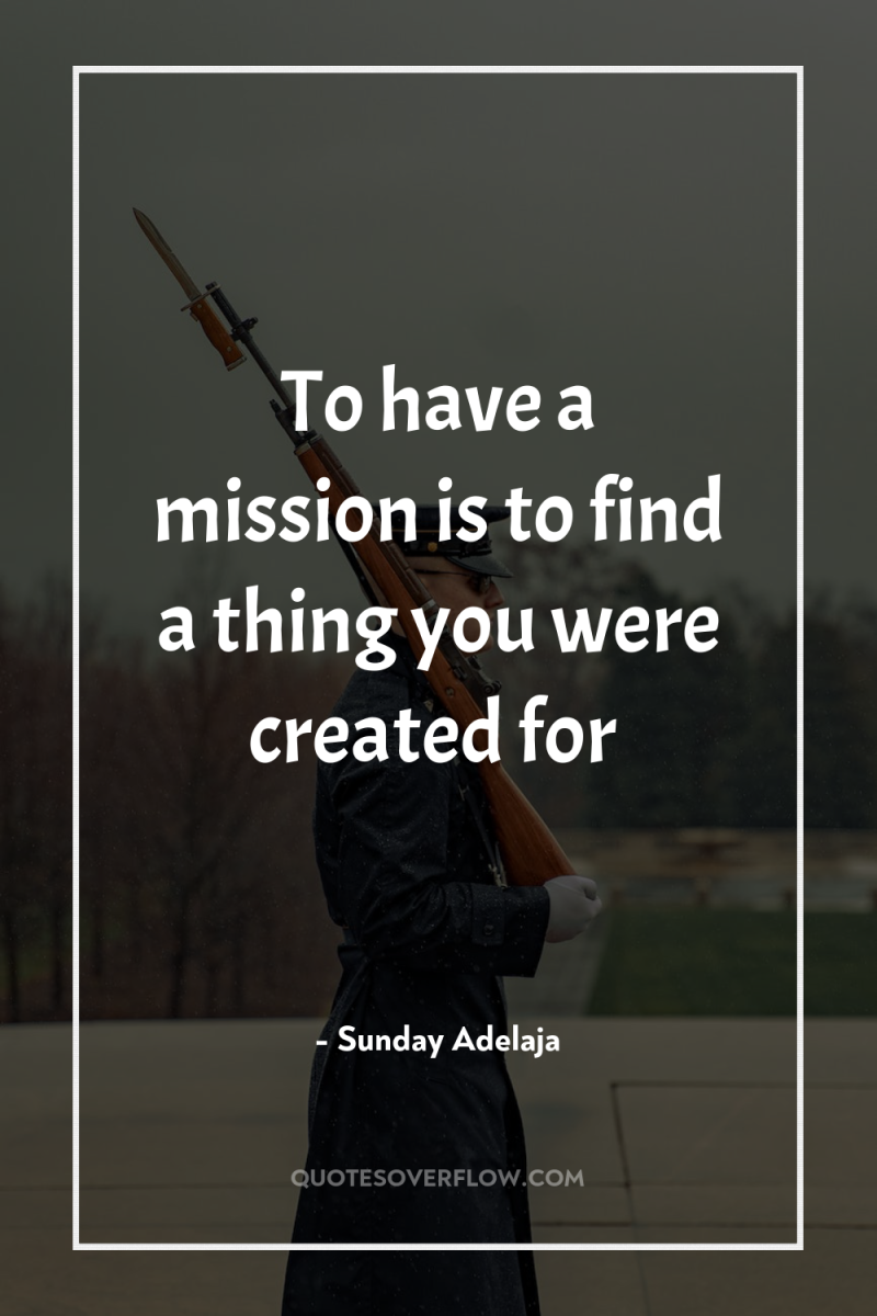 To have a mission is to find a thing you...