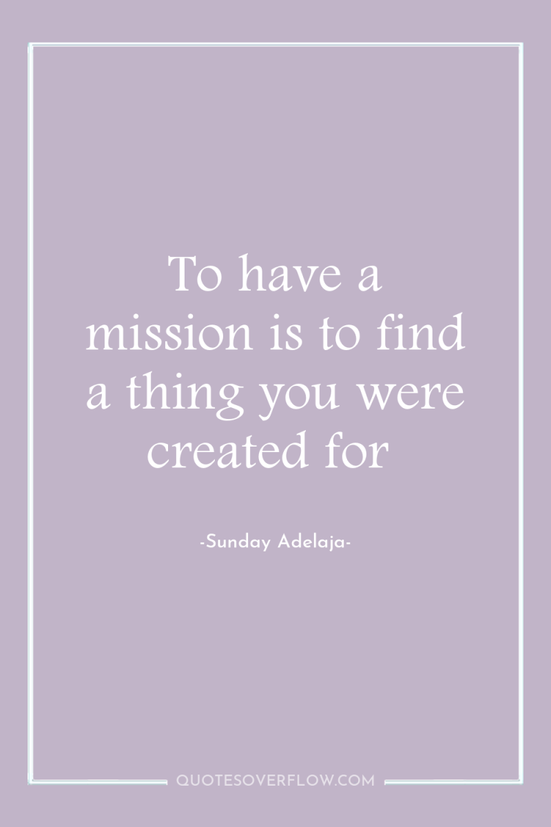 To have a mission is to find a thing you...
