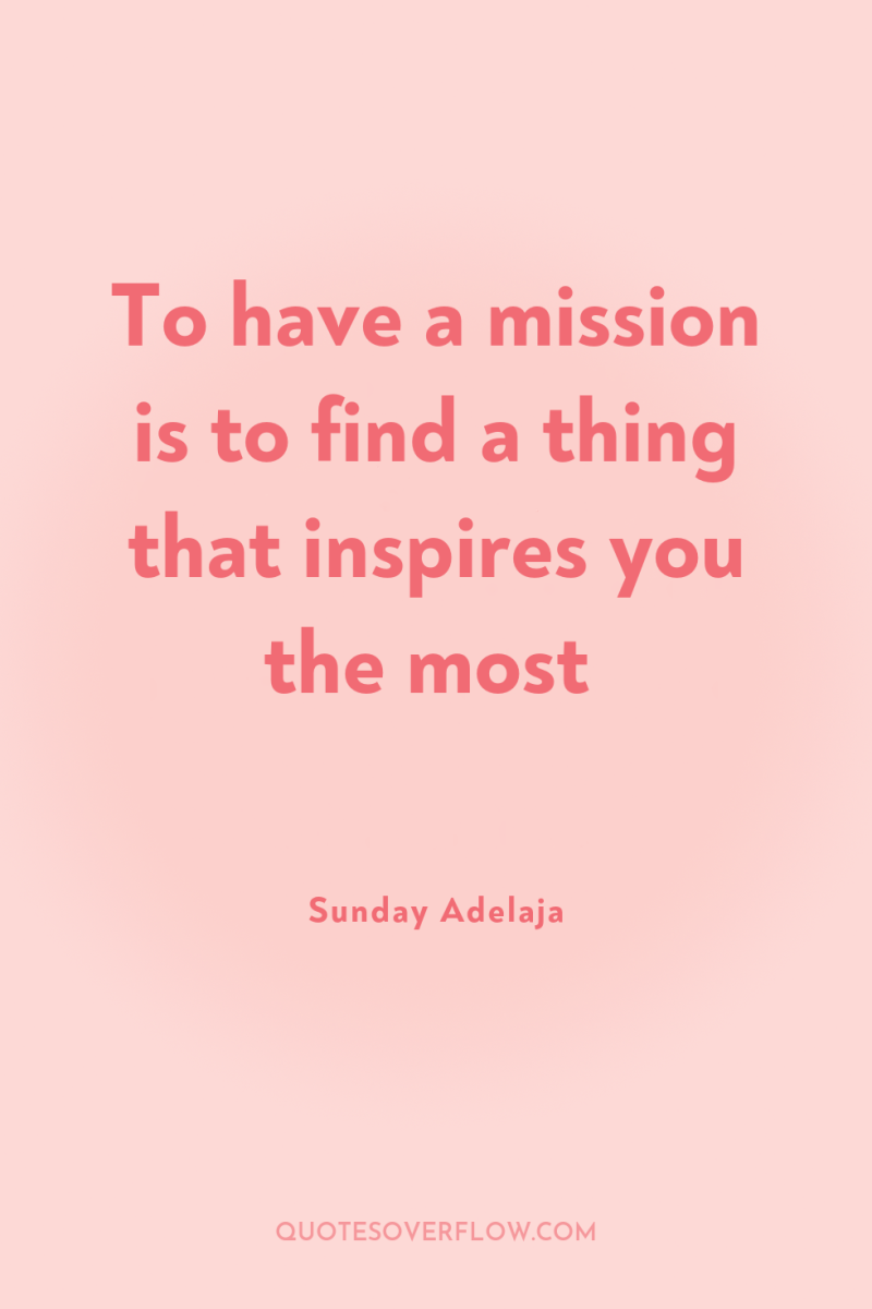 To have a mission is to find a thing that...