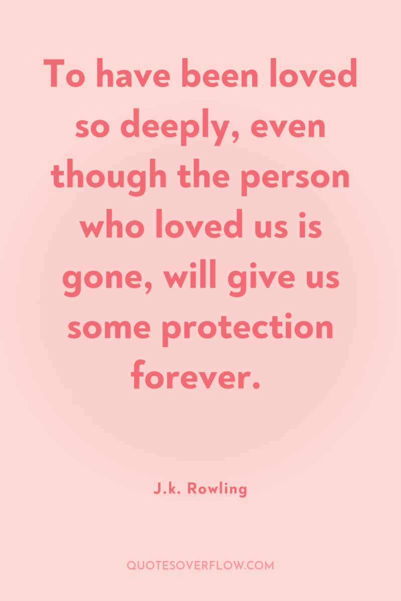 To have been loved so deeply, even though the person...