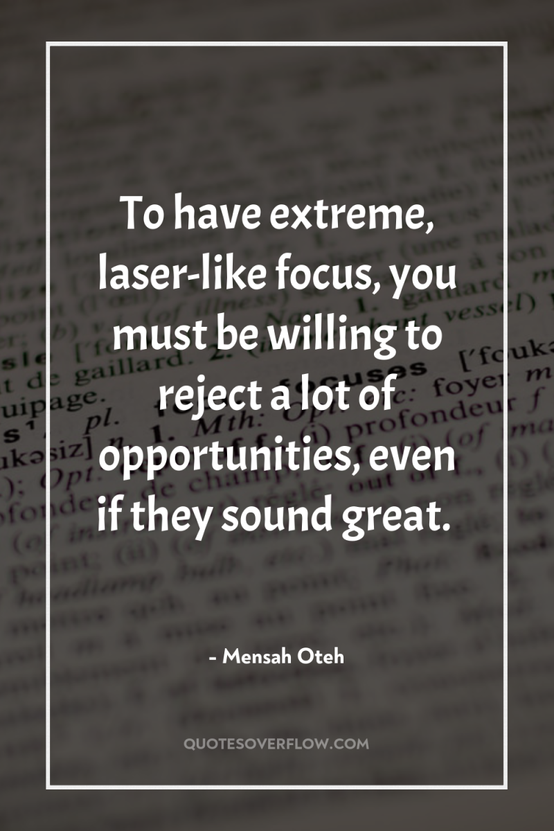 To have extreme, laser-like focus, you must be willing to...