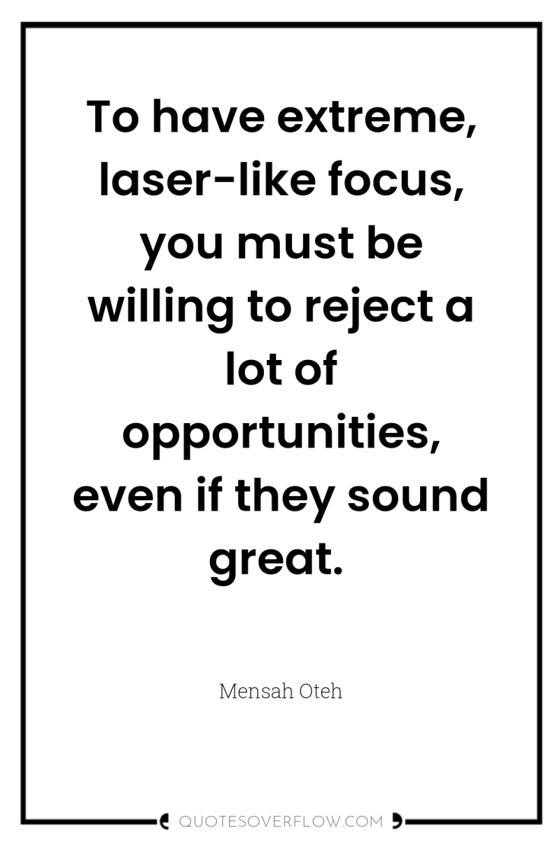 To have extreme, laser-like focus, you must be willing to...