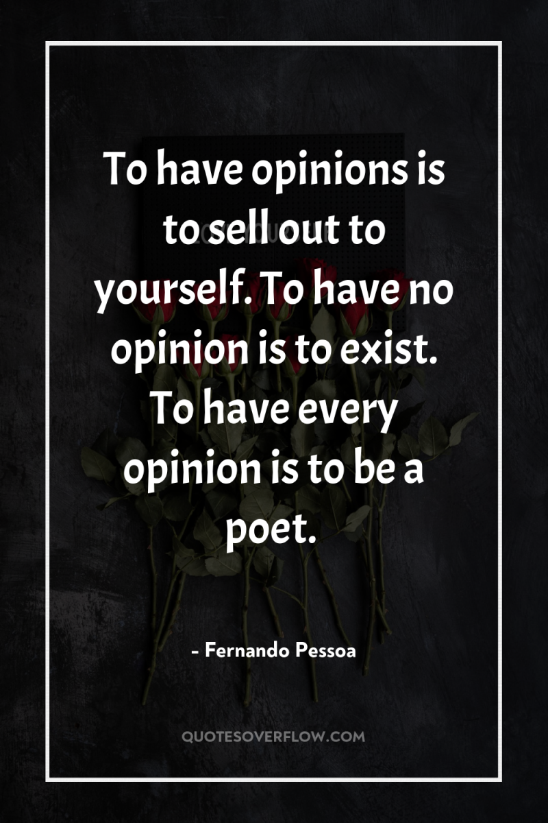 To have opinions is to sell out to yourself. To...