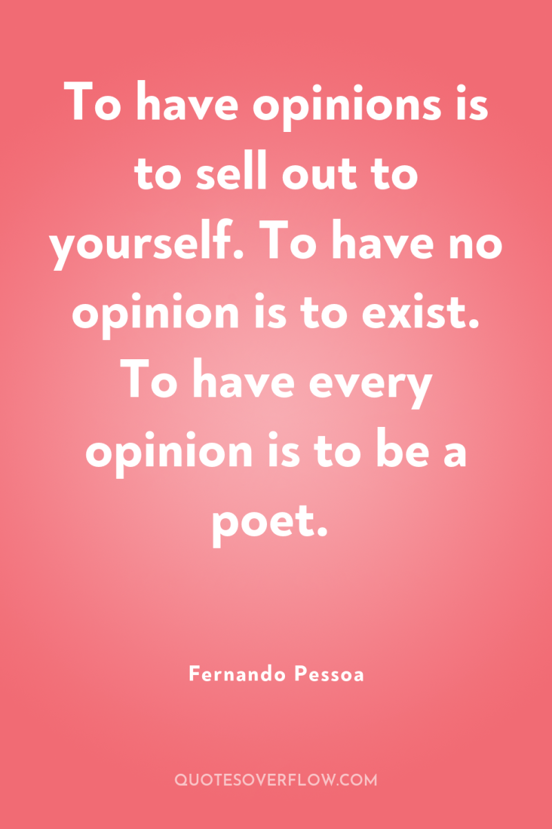 To have opinions is to sell out to yourself. To...