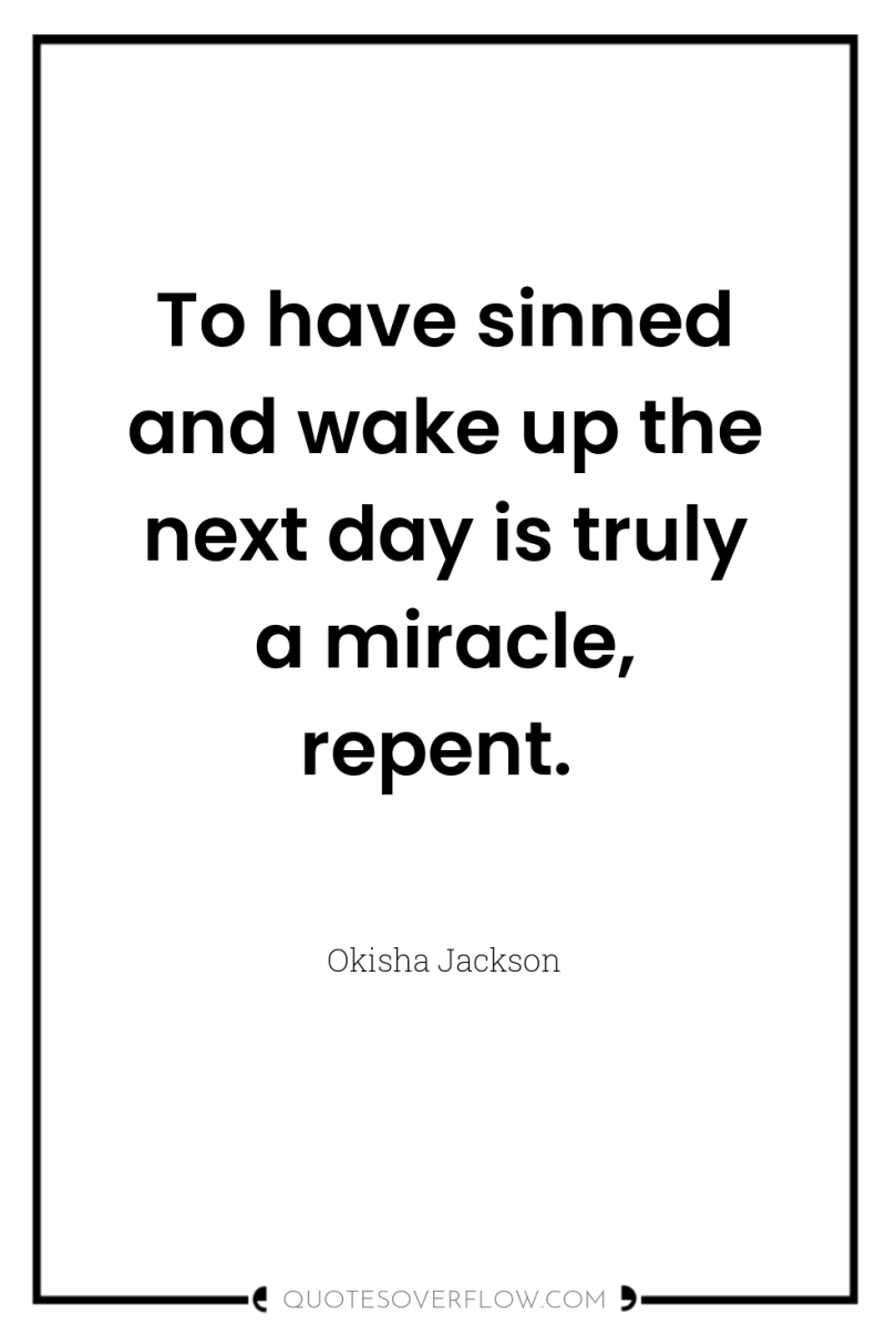 To have sinned and wake up the next day is...