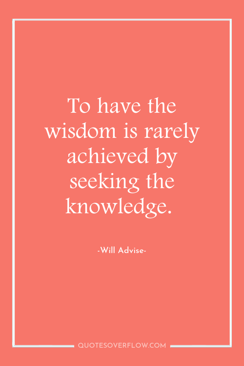 To have the wisdom is rarely achieved by seeking the...