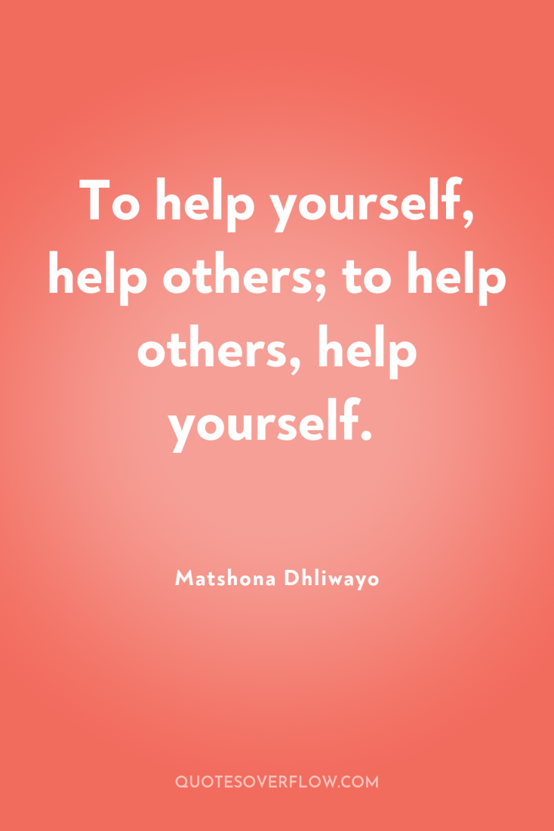To help yourself, help others; to help others, help yourself. 